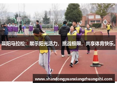 晨阳马拉松：展示阳光活力，挑战极限，共享体育快乐。