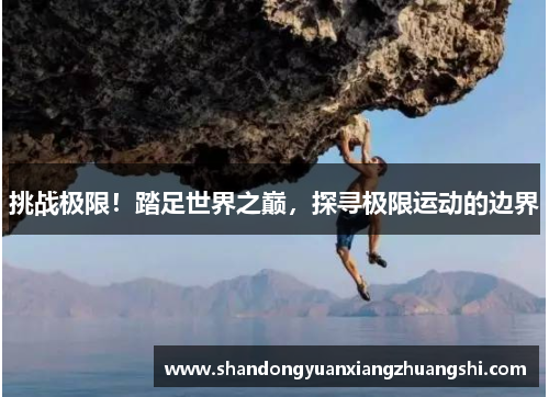 挑战极限！踏足世界之巅，探寻极限运动的边界